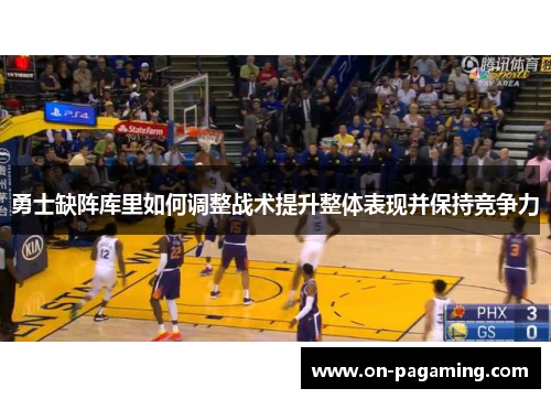 勇士缺阵库里如何调整战术提升整体表现并保持竞争力
