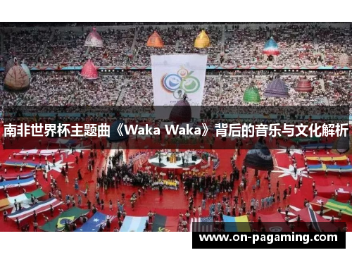 南非世界杯主题曲《Waka Waka》背后的音乐与文化解析