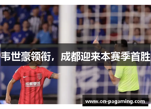 韦世豪领衔，成都迎来本赛季首胜