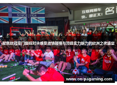 聚焦欧冠豪门巅峰对决感受激情碰撞与顶级实力魅力的欧洲之夜盛宴