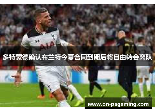 多特蒙德确认布兰特今夏合同到期后将自由转会离队