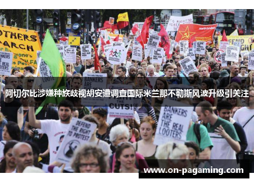 阿切尔比涉嫌种族歧视胡安遭调查国际米兰那不勒斯风波升级引关注