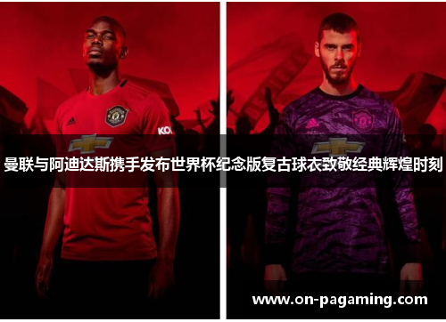 曼联与阿迪达斯携手发布世界杯纪念版复古球衣致敬经典辉煌时刻