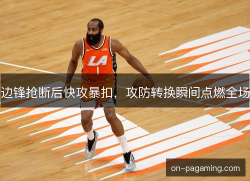 边锋抢断后快攻暴扣，攻防转换瞬间点燃全场