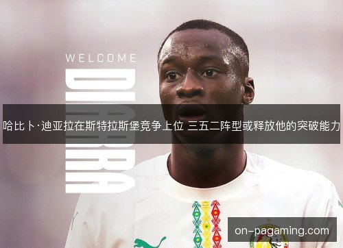 哈比卜·迪亚拉在斯特拉斯堡竞争上位 三五二阵型或释放他的突破能力